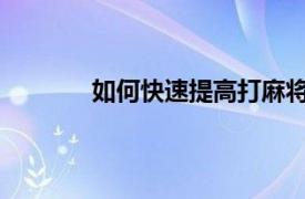 如何快速提高打麻将的技巧：相关内容简介