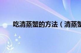 吃清蒸蟹的方法（清蒸蟹怎么吃相关内容简介介绍）