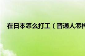 在日本怎么打工（普通人怎样去日本打工相关内容简介介绍）