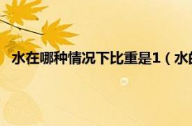 水在哪种情况下比重是1（水的比重是多少相关内容简介介绍）