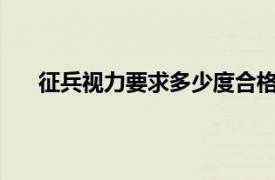 征兵视力要求多少度合格2021（征兵视力要求多少）