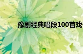 豫剧经典唱段100首戏词（豫剧经典唱段100首）