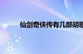 仙剑奇侠传有几部胡歌（仙剑奇侠传有几部？）