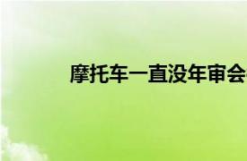 摩托车一直没年审会被强制报废自动销户吗?