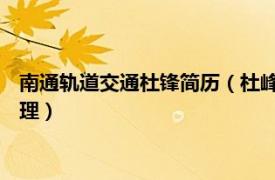 南通轨道交通杜锋简历（杜峰 南通城市轨道交通有限公司副总经理）