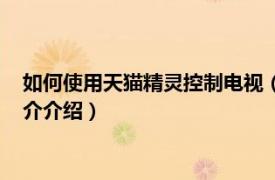 如何使用天猫精灵控制电视（天猫精灵怎么控制电视相关内容简介介绍）