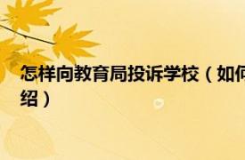 怎样向教育局投诉学校（如何向教育局投诉学校相关内容简介介绍）