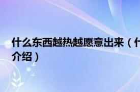 什么东西越热越愿意出来（什么东西越热越爱出来相关内容简介介绍）