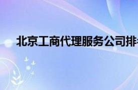 北京工商代理服务公司排名（北京工商代理服务公司）