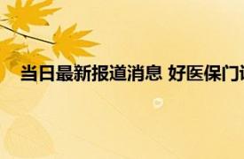 当日最新报道消息 好医保门诊费用可以报销吗 报销会有门槛