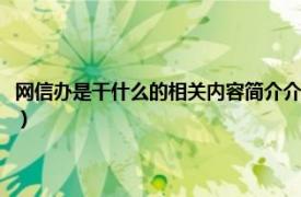 网信办是干什么的相关内容简介介绍（网信办是干什么的相关内容简介介绍）