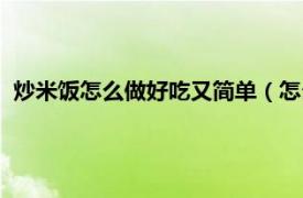 炒米饭怎么做好吃又简单（怎么炒米饭好吃相关内容简介介绍）