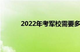 2022年考军校需要多少分（考军校要多少分）