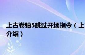 上古卷轴5跳过开场指令（上古卷轴5跳过开头指令相关内容简介介绍）