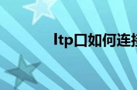 ltp口如何连接电脑（LTP口）