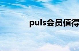 puls会员值得吗?（值得吗？）