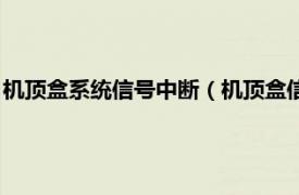 机顶盒系统信号中断（机顶盒信号中断怎么办相关内容简介介绍）