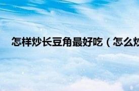 怎样炒长豆角最好吃（怎么炒长豆角好吃相关内容简介介绍）