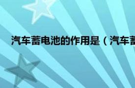 汽车蓄电池的作用是（汽车蓄电池的作用相关内容简介介绍）