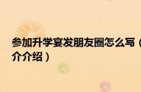 参加升学宴发朋友圈怎么写（升学宴微信朋友圈范文相关内容简介介绍）