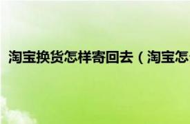 淘宝换货怎样寄回去（淘宝怎么换货寄回去相关内容简介介绍）