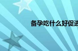 备孕吃什么好促进排卵（备孕吃什么）