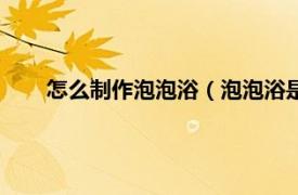 怎么制作泡泡浴（泡泡浴是怎么弄的相关内容简介介绍）