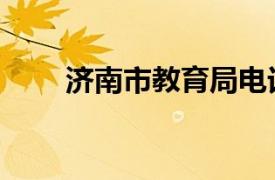 济南市教育局电话（济南市教育局）