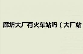 廊坊大厂有火车站吗（大厂站 中国河北省廊坊市境内铁路车站）