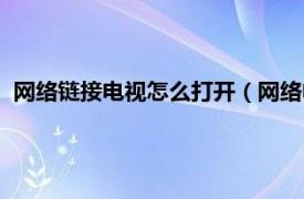 网络链接电视怎么打开（网络电视怎么打开相关内容简介介绍）