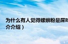 为什么有人觉得螺蛳粉是屎味（螺蛳粉为什么有屎味相关内容简介介绍）