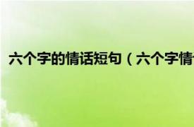 六个字的情话短句（六个字情话最暖心短句相关内容简介介绍）