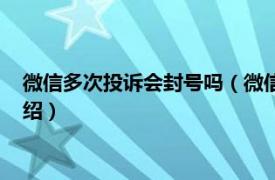 微信多次投诉会封号吗（微信投诉成功几次封号相关内容简介介绍）