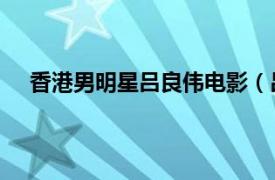 香港男明星吕良伟电影（吕良伟 中国香港影视男演员）