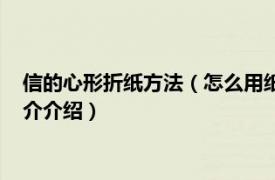 信的心形折纸方法（怎么用纸折一个带有心形的信封相关内容简介介绍）