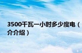 3500千瓦一小时多少度电（3000瓦一小时多少度电相关内容简介介绍）