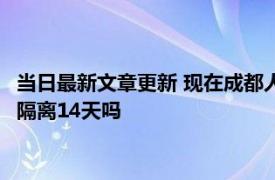 当日最新文章更新 现在成都人不能坐飞机出去吗 去了成都回家要隔离14天吗