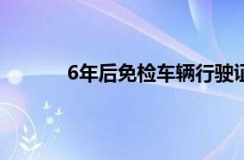 6年后免检车辆行驶证检验有效期到了怎么办