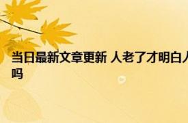 当日最新文章更新 人老了才明白人品差的亲戚张口就说这几种话 你有说过吗