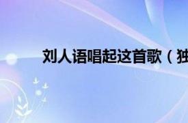 刘人语唱起这首歌（独家记忆 刘人语演唱歌曲）