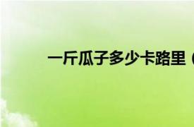 一斤瓜子多少卡路里（100克瓜子多少卡路里）