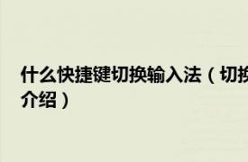 什么快捷键切换输入法（切换输入法快捷键是哪个相关内容简介介绍）