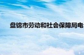 盘锦市劳动和社会保障局电话（盘锦市劳动和社会保障局）