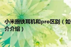 小米圈铁耳机和pro区别（如何评价小米圈铁耳机Pro相关内容简介介绍）