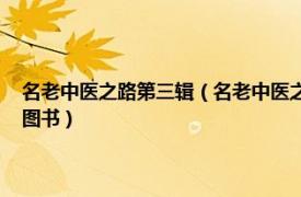 名老中医之路第三辑（名老中医之路 2010年3月中国中医药出版社出版的图书）