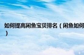 如何提高闲鱼宝贝排名（闲鱼如何让自己的宝贝排名靠前相关内容简介介绍）