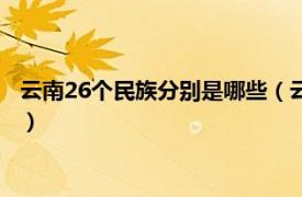 云南26个民族分别是哪些（云南有哪52个民族相关内容简介介绍）