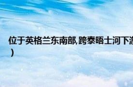 位于英格兰东南部,跨泰晤士河下游两岸英文（泰晤士河 英格兰西南部河流）