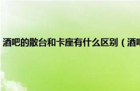 酒吧的散台和卡座有什么区别（酒吧卡座和散台有什么相关内容简介介绍）