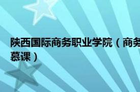 陕西国际商务职业学院（商务礼仪 陕西工业职业技术学院建设的慕课）